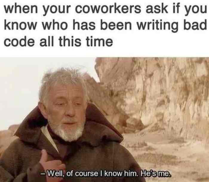 When your coworkers ask if you know who's been writing bad code, and an image of Obi-Wan Kenobi quoting of course I know him, he's me